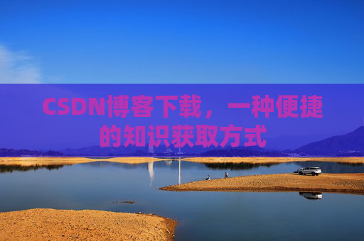 CSDN博客下载，一种便捷的知识获取方式