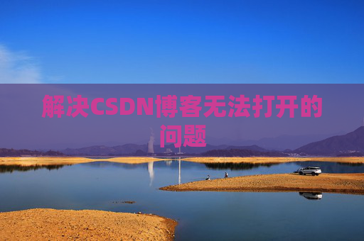 解决CSDN博客无法打开的问题 解决CSDN博客无法打开的问题